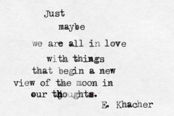 Just maybe we are all in love with things that begin a new view of the moon in our tjo h h h h h ughts. E. Khacher 