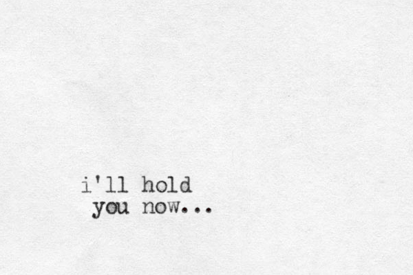 i'll hold you now...