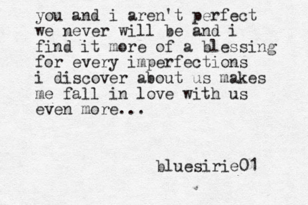 you and i aren't perfect we never will be and i find it more of a blessing for every imperfections i discover about us makes me fall in love with us even more... bluesirie01 