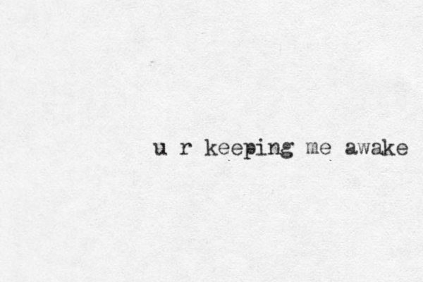 u r keeping me awake 