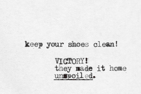keep your shoes clean! VICTORY! they made it home unspoiled. _________ 