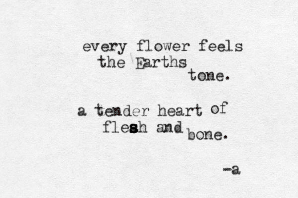every flower feels the Earths tone. a tender heart of fleah a s s s nd b one. -a