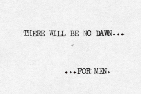 THERE WILL BE NO DAWN... ...FOR MEN. 