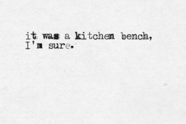 it was a kitchen bench, I'm sure.