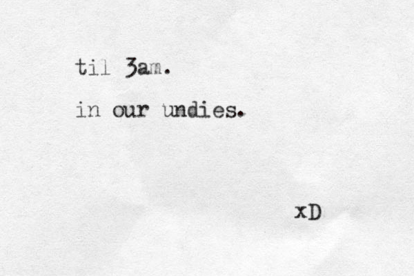 til 3am. in our undies. xD 