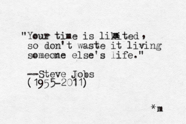 "Your time is likited so don't waste it living someone else's life." --Steve Jobs (1955-2011) m m m , *m 