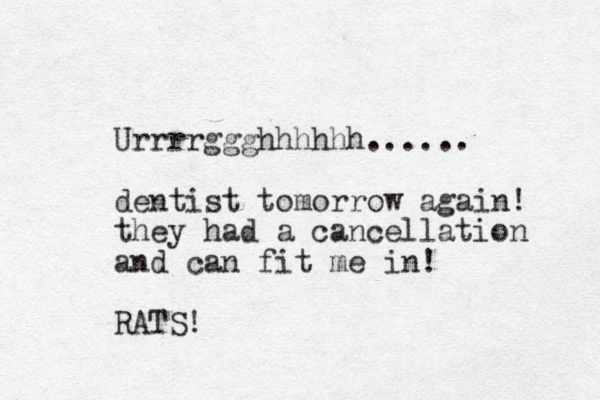 Urrrrggghhhhhh...... dentist tomorrow again! they had a cancellation and can fit me in! RATS!