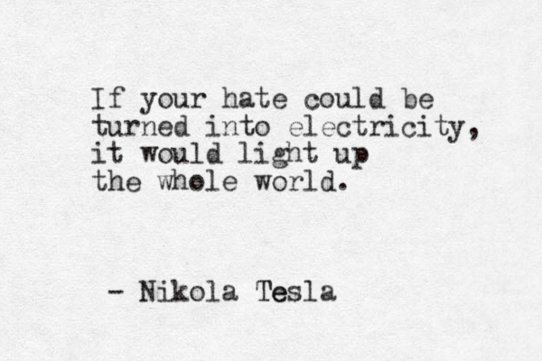 If your hate could be turned into electricity, it would light up the whole world. - Nikola Te Tesla 