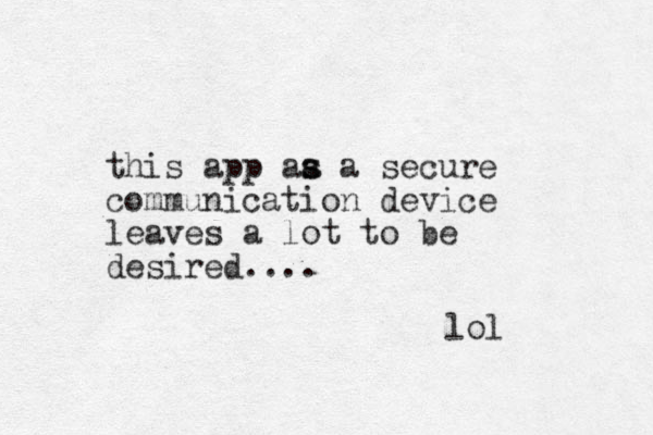 this app aa a s s secure communication device leaves a lot to be desired.... lol