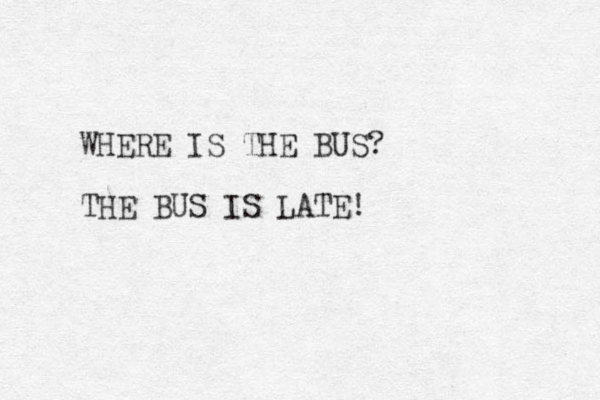 WHERE IS THE BUS? THE BUS IS LATE!