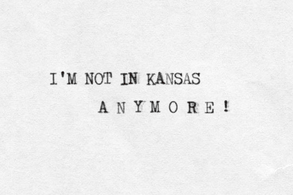 I'M NOT IN KANSAS A N Y M O R E ! 