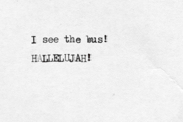 I see the bus! HALLELUJAH!