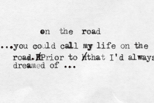 on the road ...you could call my life on the road.R /Prior to h /that I'd always dreamed of ... 
