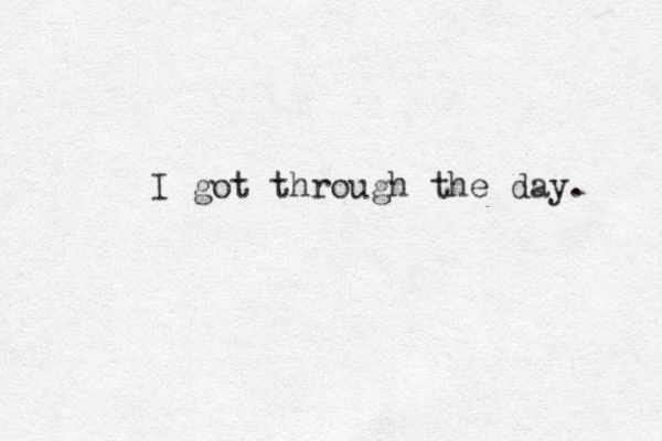 I got through the day. 