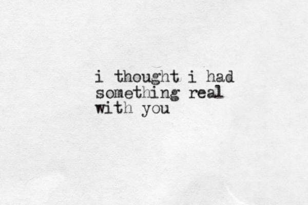 i thought i had something real with you 