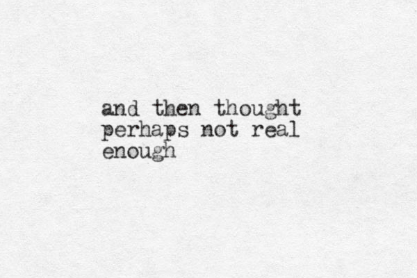 and then thought perhaps not real enough