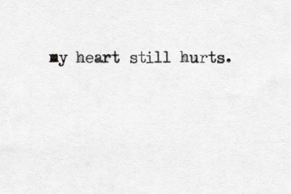 my heart still hurts. 