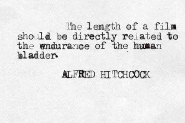 The length of a film should be directly related to the wndurance e of the human bladder ALFRED HITCHCOCK .