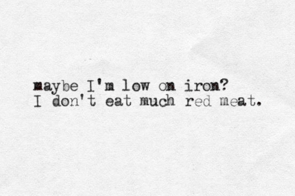 maybe I'm low on iron? I don't eat much red meat. 