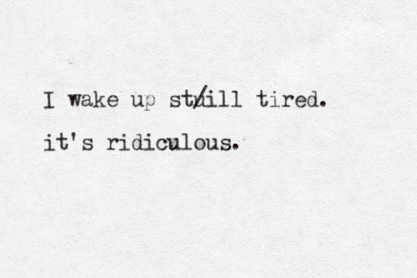 I wake up stui / ll tired. it's ridiculous.