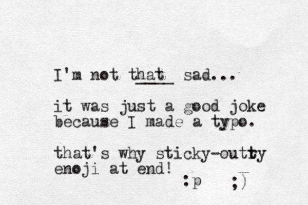 I'm not that ____ sad... it was just a good joke because I made a typo. that's why sticky-outry t t enoji at end! :p ;) 