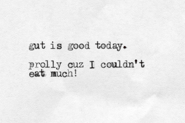 gut is good today. prolly cuz I couldn't eat much!
