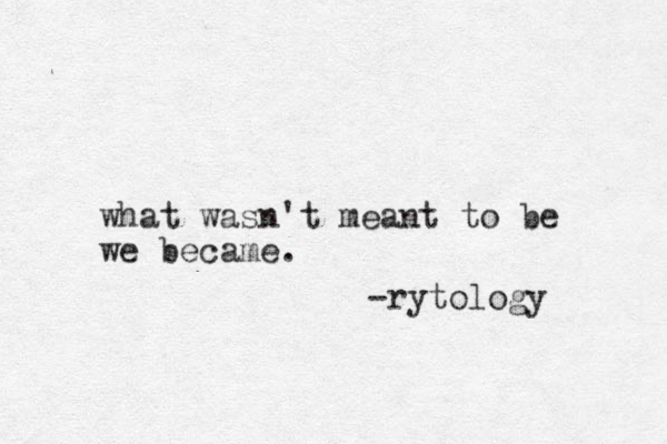 what wasn't meant to be we became. -rytology 