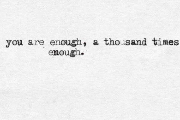 you are enough, a thousand times enough. 