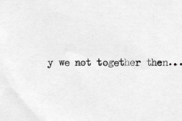 y we not together then... 