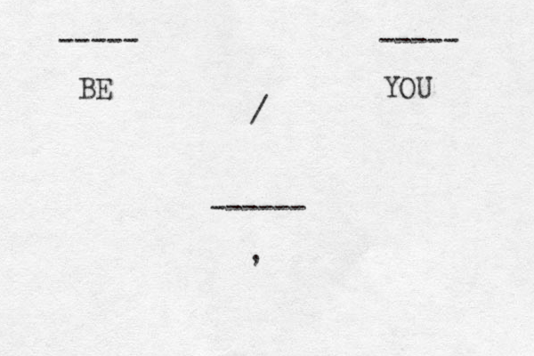 BE YOU ----- ----- / ------ , 