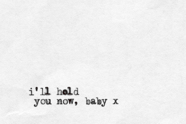 i'll hold you now, baby x
