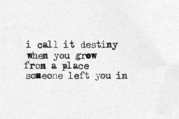 i call it destiny w when you grow from n a place e someone left e you in 