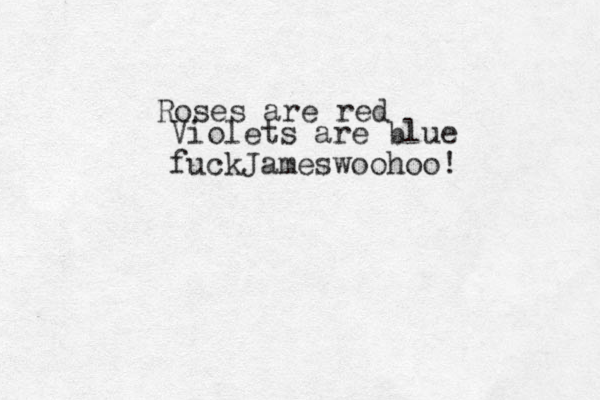 Roses are red Violets are blue fuckJameswoohoo! 