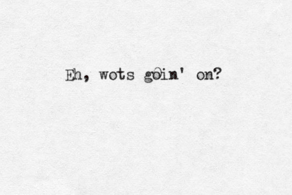 Eh, wots go 0in' on?