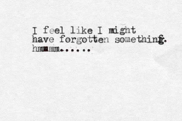 I feel like I might have forgotten somethinf g g. hmmmm......