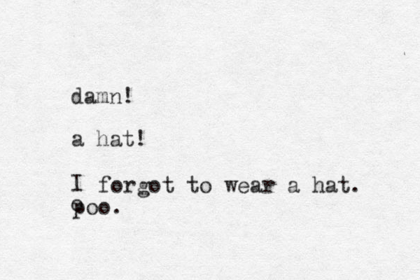 damn! a hat! I o forgot to wear a hat. poo.