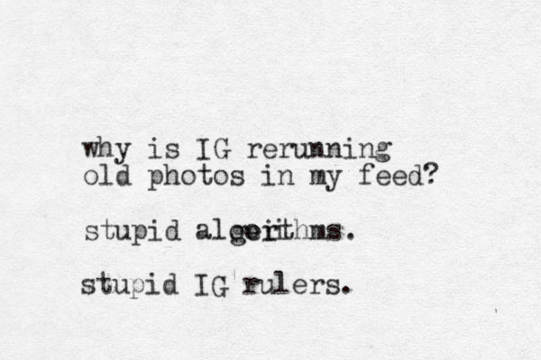 why is IG rerunning old photos in my feed? stupid aloeithms gor i . stupid IG rulers.