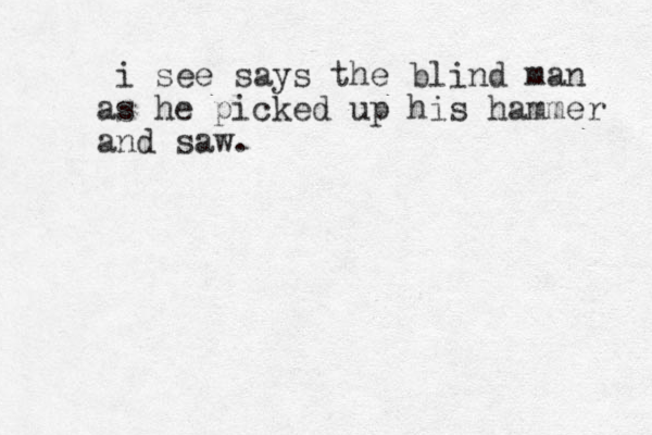 i see says the blind man as he picked up his hammer and saw.