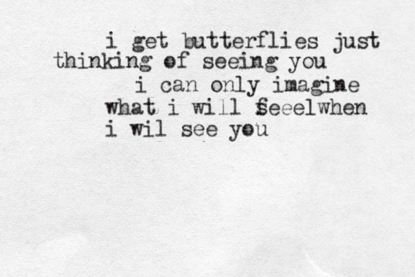 i get butterflies just thinking of seeing you i can only imagine what i will s feeelwhen i wil see you 