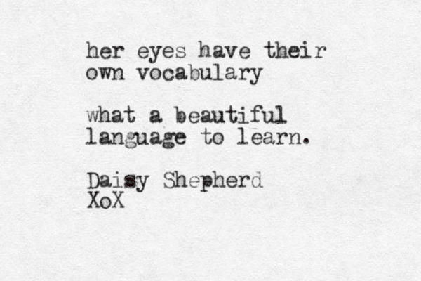 her eyes have their own vocabulary what a beautiful language to learn. Daisy Shepherd XoX 