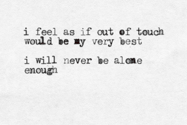i feel as if out of touch would be my very best i will never be alone enough