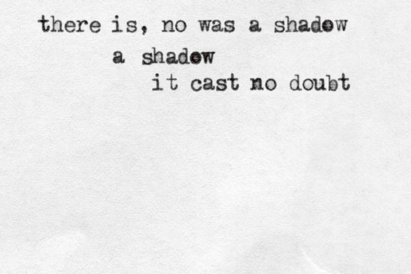 there is, no was a shadow a shadow it cast no doubt 