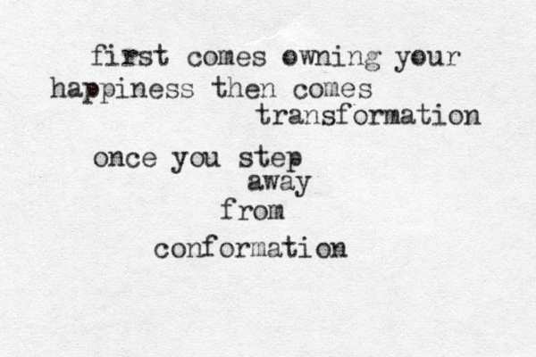 first comes owning your happiness then comes transformation once you step away from conformation 