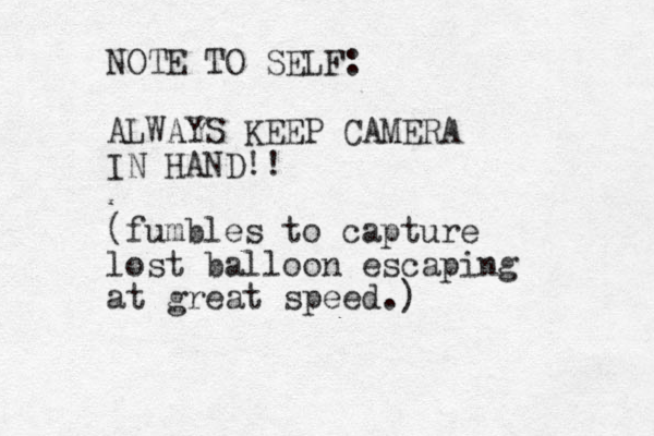 ALWAYS KEEP CAMERA IN HAND!! (fumbles to capture lost balloon escaping at great speed.) NOTE TO SELF: 