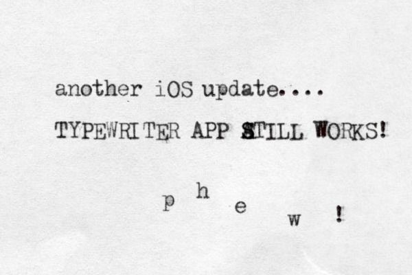 another iOS update.... TYPEWRITER APP ATILL S S WORKS! p h e w ! 