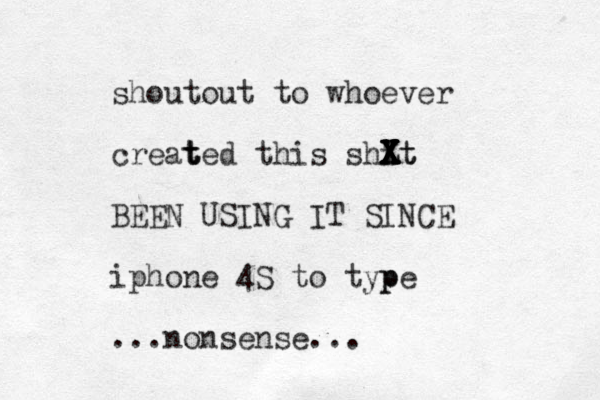 shoutout to whoever creat t ted this shit t X X X Z X X X X X BEEN USING IT SINCE iphone 4S to typ pe ...nonsense...