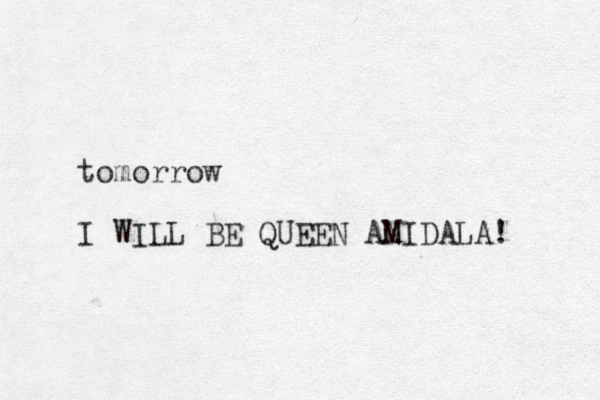 tomorrow I WILL BE QUEEN AN MIDALA! 