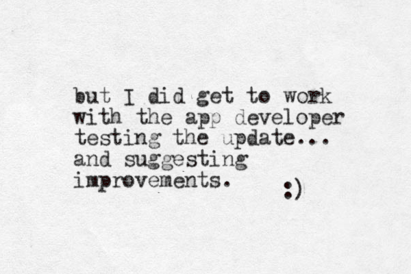 but I did get to work with the app developer testing the update... and suggesting improvements. :) 