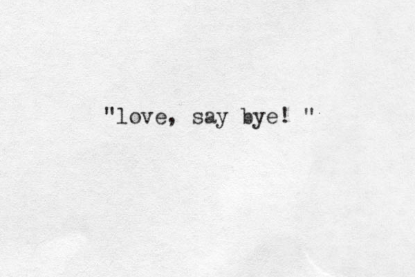 "love, say bye! " 