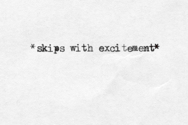 *skips with excitement* 